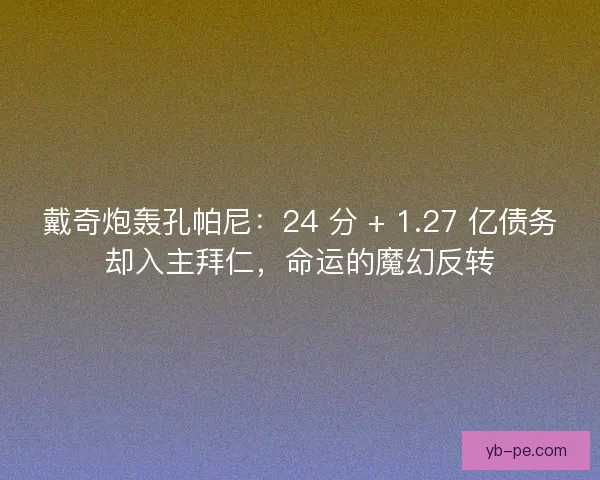 戴奇炮轰孔帕尼：24 分 + 1.27 亿债务却入主拜仁，命运的魔幻反转
