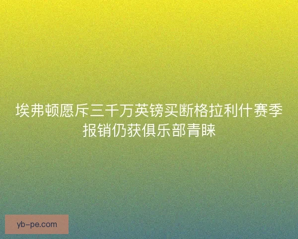 埃弗顿愿斥三千万英镑买断格拉利什赛季报销仍获俱乐部青睐