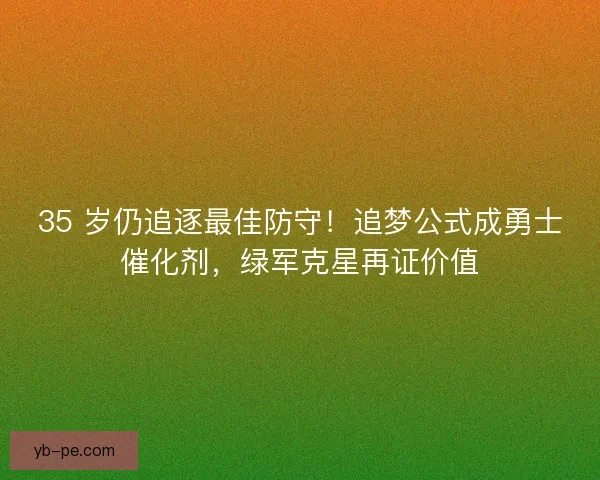 35 岁仍追逐最佳防守！追梦公式成勇士催化剂，绿军克星再证价值
