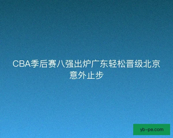 CBA季后赛八强出炉广东轻松晋级北京意外止步