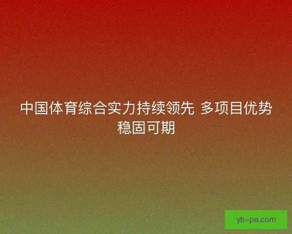 中国体育综合实力持续领先 多项目优势稳固可期