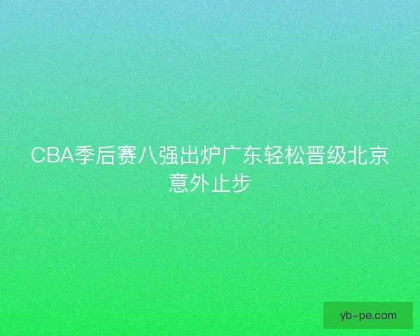 CBA季后赛八强出炉广东轻松晋级北京意外止步