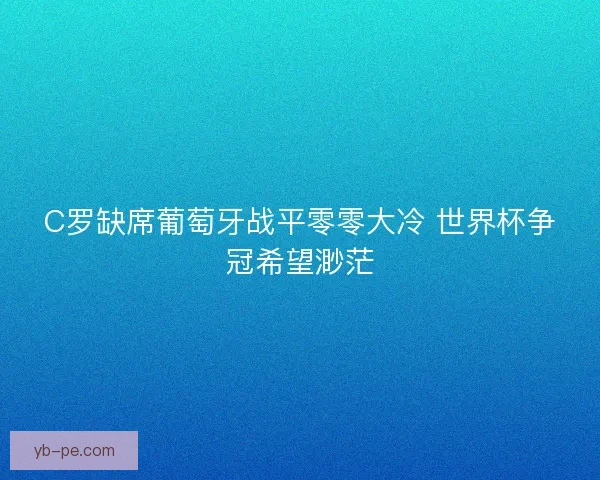 C罗缺席葡萄牙战平零零大冷 世界杯争冠希望渺茫