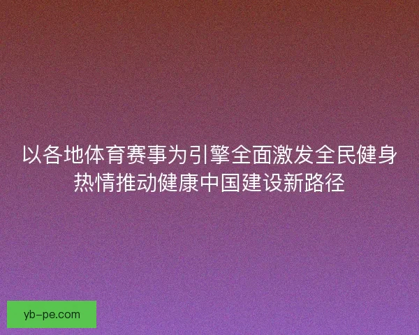 以各地体育赛事为引擎全面激发全民健身热情推动健康中国建设新路径