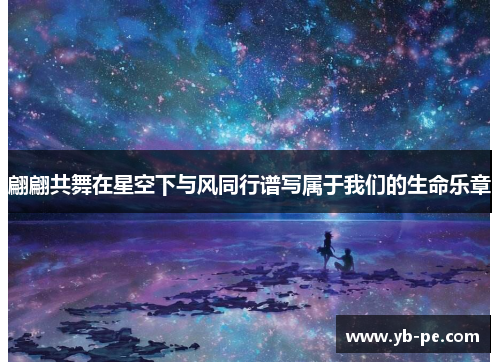 翩翩共舞在星空下与风同行谱写属于我们的生命乐章